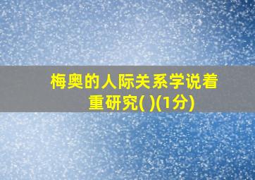 梅奥的人际关系学说着重研究( )(1分)